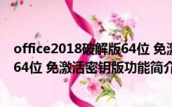 office2018破解版64位 免激活密钥版（office2018破解版64位 免激活密钥版功能简介）