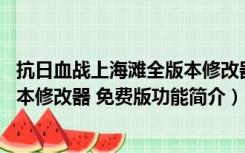 抗日血战上海滩全版本修改器 免费版（抗日血战上海滩全版本修改器 免费版功能简介）