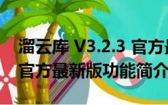 溜云库 V3.2.3 官方最新版（溜云库 V3.2.3 官方最新版功能简介）