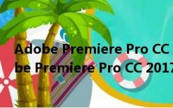 Adobe Premiere Pro CC 2017破解版 中文免费版（Adobe Premiere Pro CC 2017破解版 中文免费版功能简介）