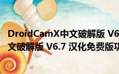 DroidCamX中文破解版 V6.7 汉化免费版（DroidCamX中文破解版 V6.7 汉化免费版功能简介）