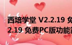 西培学堂 V2.2.19 免费PC版（西培学堂 V2.2.19 免费PC版功能简介）