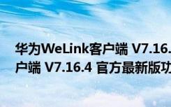 华为WeLink客户端 V7.16.4 官方最新版（华为WeLink客户端 V7.16.4 官方最新版功能简介）