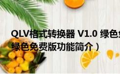 QLV格式转换器 V1.0 绿色免费版（QLV格式转换器 V1.0 绿色免费版功能简介）