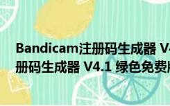 Bandicam注册码生成器 V4.1 绿色免费版（Bandicam注册码生成器 V4.1 绿色免费版功能简介）