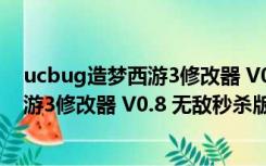 ucbug造梦西游3修改器 V0.8 无敌秒杀版（ucbug造梦西游3修改器 V0.8 无敌秒杀版功能简介）