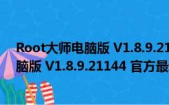 Root大师电脑版 V1.8.9.21144 官方最新版（Root大师电脑版 V1.8.9.21144 官方最新版功能简介）