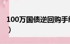 100万国债逆回购手续费（国债逆回购手续费）