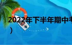 2022年下半年期中考试时间（期中考试时间）