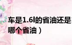 车是1.6l的省油还是1.4t的省油（1 4t和1 6l哪个省油）