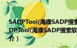 SADPTool(海康SADP搜索软件) V3.0.4.2 官方最新版（SADPTool(海康SADP搜索软件) V3.0.4.2 官方最新版功能简介）