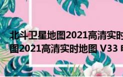 北斗卫星地图2021高清实时地图 V33 电脑版（北斗卫星地图2021高清实时地图 V33 电脑版功能简介）