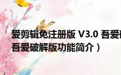 爱剪辑免注册版 V3.0 吾爱破解版（爱剪辑免注册版 V3.0 吾爱破解版功能简介）