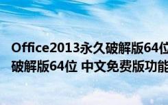 Office2013永久破解版64位 中文免费版（Office2013永久破解版64位 中文免费版功能简介）