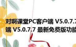 对啊课堂PC客户端 V5.0.7.7 最新免费版（对啊课堂PC客户端 V5.0.7.7 最新免费版功能简介）