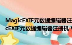 MagicEXIF元数据编辑器注册机 V1.08 绿色免费版（MagicEXIF元数据编辑器注册机 V1.08 绿色免费版功能简介）