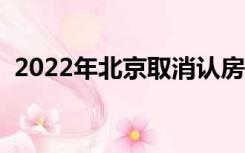 2022年北京取消认房又认贷（认房又认贷）