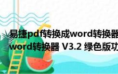 易捷pdf转换成word转换器 V3.2 绿色版（易捷pdf转换成word转换器 V3.2 绿色版功能简介）