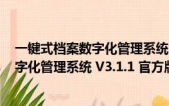 一键式档案数字化管理系统 V3.1.1 官方版（一键式档案数字化管理系统 V3.1.1 官方版功能简介）