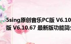 5sing原创音乐PC版 V6.10.67 最新版（5sing原创音乐PC版 V6.10.67 最新版功能简介）