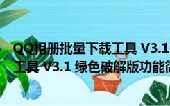 QQ相册批量下载工具 V3.1 绿色破解版（QQ相册批量下载工具 V3.1 绿色破解版功能简介）