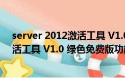 server 2012激活工具 V1.0 绿色免费版（server 2012激活工具 V1.0 绿色免费版功能简介）