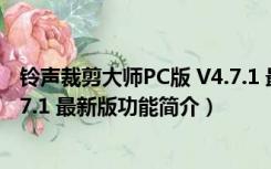 铃声裁剪大师PC版 V4.7.1 最新版（铃声裁剪大师PC版 V4.7.1 最新版功能简介）