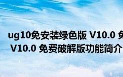 ug10免安装绿色版 V10.0 免费破解版（ug10免安装绿色版 V10.0 免费破解版功能简介）