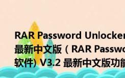 RAR Password Unlocker(RAR密码暴力破解软件) V3.2 最新中文版（RAR Password Unlocker(RAR密码暴力破解软件) V3.2 最新中文版功能简介）