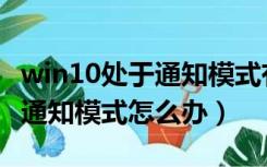 win10处于通知模式有什么影响（win10处于通知模式怎么办）