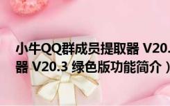 小牛QQ群成员提取器 V20.3 绿色版（小牛QQ群成员提取器 V20.3 绿色版功能简介）