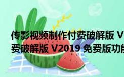 传影视频制作付费破解版 V2019 免费版（传影视频制作付费破解版 V2019 免费版功能简介）