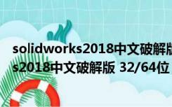 solidworks2018中文破解版 32/64位 免费版（solidworks2018中文破解版 32/64位 免费版功能简介）