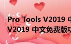 Pro Tools V2019 中文免费版（Pro Tools V2019 中文免费版功能简介）