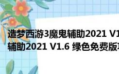 造梦西游3魔鬼辅助2021 V1.6 绿色免费版（造梦西游3魔鬼辅助2021 V1.6 绿色免费版功能简介）