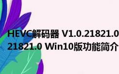 HEVC解码器 V1.0.21821.0 Win10版（HEVC解码器 V1.0.21821.0 Win10版功能简介）