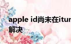 apple id尚未在itunes商店使用过电脑怎么解决