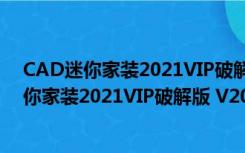 CAD迷你家装2021VIP破解版 V2021R2 免费版（CAD迷你家装2021VIP破解版 V2021R2 免费版功能简介）