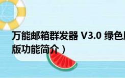 万能邮箱群发器 V3.0 绿色版（万能邮箱群发器 V3.0 绿色版功能简介）