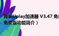 育碧Uplay加速器 V3.47 免费版（育碧Uplay加速器 V3.47 免费版功能简介）