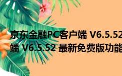 京东金融PC客户端 V6.5.52 最新免费版（京东金融PC客户端 V6.5.52 最新免费版功能简介）