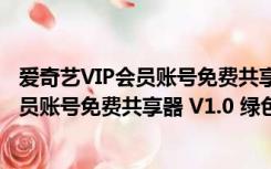 爱奇艺VIP会员账号免费共享器 V1.0 绿色版（爱奇艺VIP会员账号免费共享器 V1.0 绿色版功能简介）