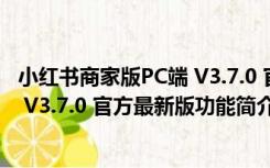 小红书商家版PC端 V3.7.0 官方最新版（小红书商家版PC端 V3.7.0 官方最新版功能简介）