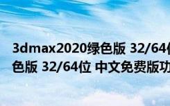 3dmax2020绿色版 32/64位 中文免费版（3dmax2020绿色版 32/64位 中文免费版功能简介）