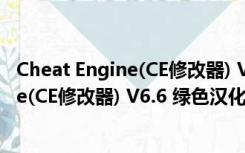 Cheat Engine(CE修改器) V6.6 绿色汉化版（Cheat Engine(CE修改器) V6.6 绿色汉化版功能简介）