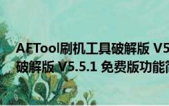 AFTool刷机工具破解版 V5.5.1 免费版（AFTool刷机工具破解版 V5.5.1 免费版功能简介）