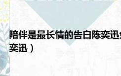 陪伴是最长情的告白陈奕迅免费听（陪伴是最长情的告白陈奕迅）