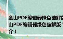 金山PDF编辑器绿色破解版 V11.6.0.8798 中文免费版（金山PDF编辑器绿色破解版 V11.6.0.8798 中文免费版功能简介）