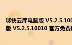 够快云库电脑版 V5.2.5.10010 官方免费版（够快云库电脑版 V5.2.5.10010 官方免费版功能简介）