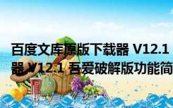 百度文库原版下载器 V12.1 吾爱破解版（百度文库原版下载器 V12.1 吾爱破解版功能简介）